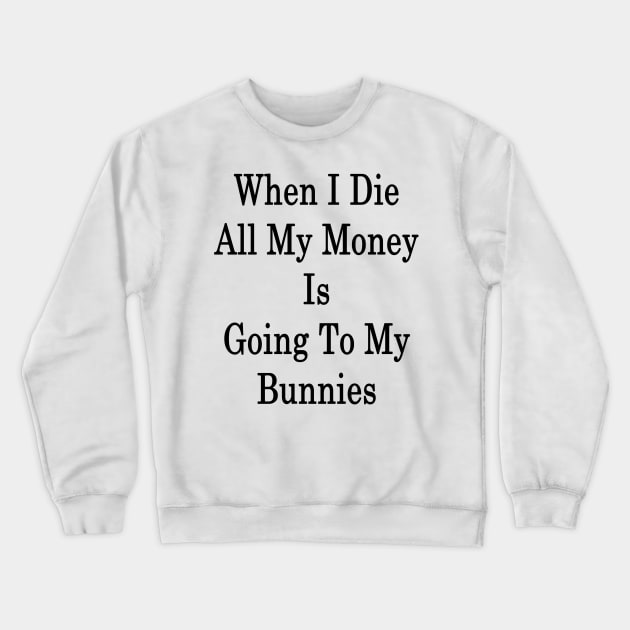 When I Die All My Money Is Going To My Bunnies Crewneck Sweatshirt by supernova23